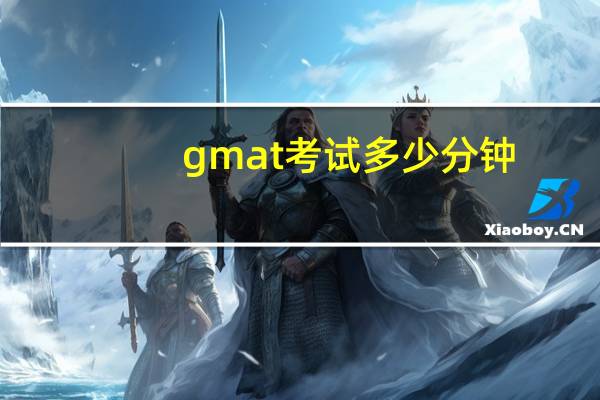 gmat考试多少分钟