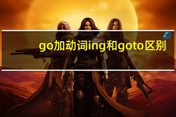 go加动词ing和go to区别