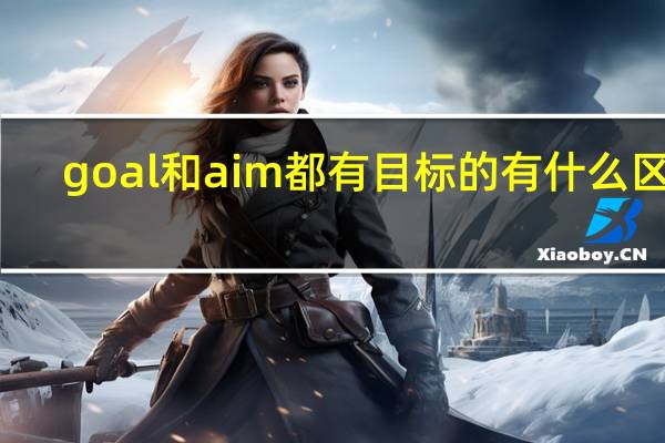 goal和aim都有目标的有什么区别