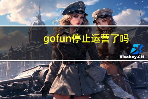 gofun停止运营了吗（gofun）
