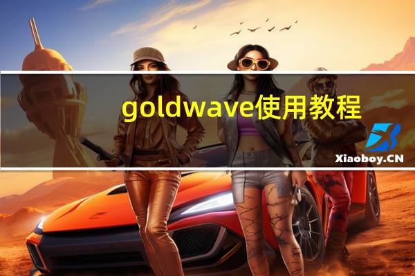goldwave 使用教程(goldwave使用教程)