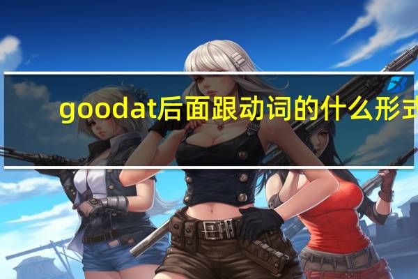 goodat后面跟动词的什么形式