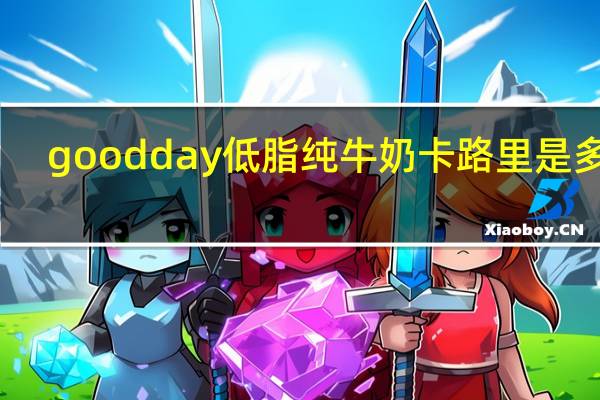 goodday 低脂纯牛奶卡路里是多少