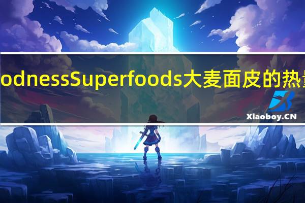 goodness Superfoods 大麦面皮的热量是多少