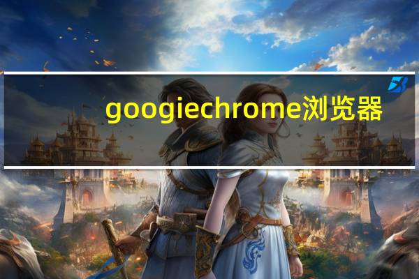 googiechrome浏览器