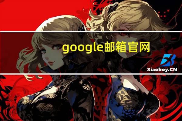 google邮箱官网（google邮箱）