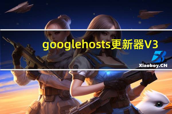 google hosts更新器 V3.7.0.0 最新版（google hosts更新器 V3.7.0.0 最新版功能简介）