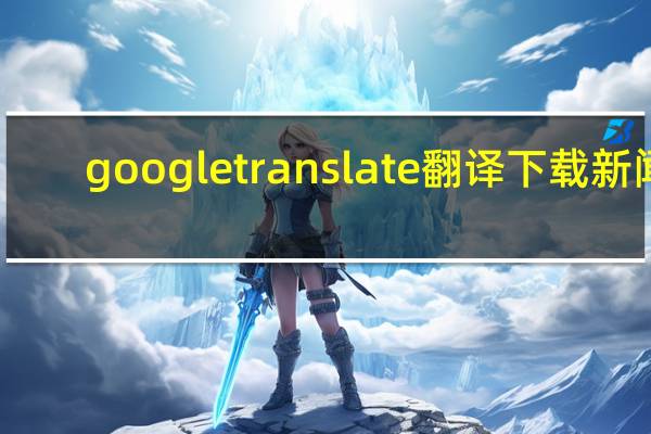 google translate翻译下载 新闻