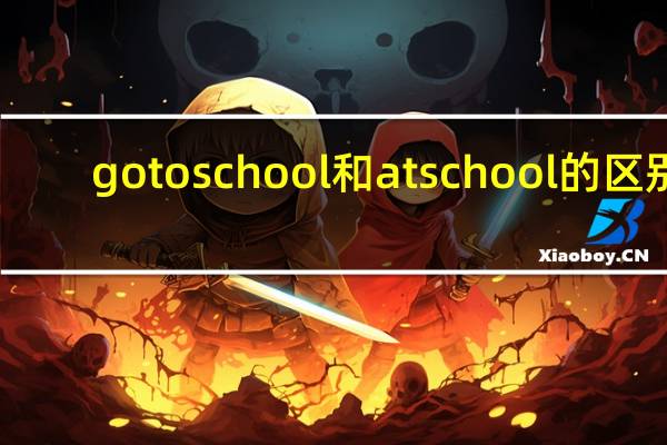 go to school和at school的区别