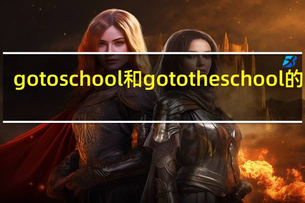 go to school和go to the school的区别
