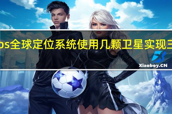 gps全球定位系统使用几颗卫星实现三维定位