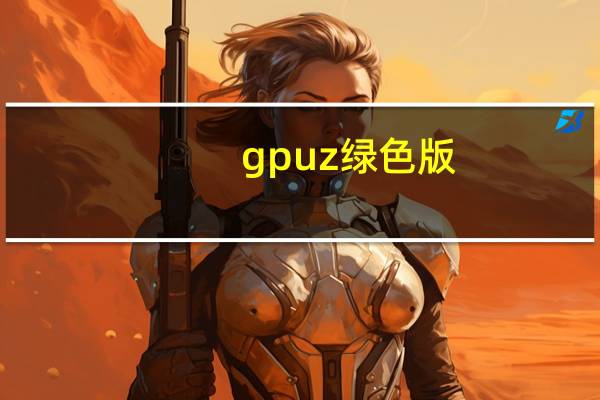 gpuz绿色版（cpu-z绿色版）