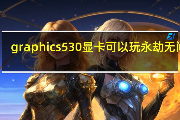 graphics 530显卡可以玩永劫无间吗（graphics 530）