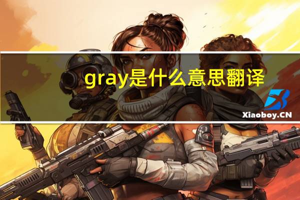 gray是什么意思翻译（gray是什么意思）