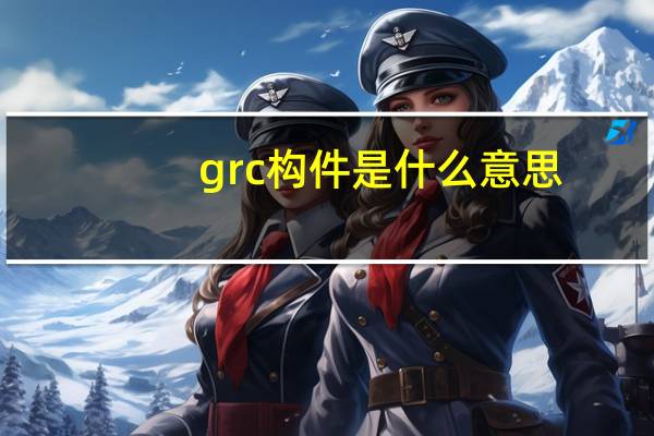 grc构件是什么意思（grc构件是什么材料）