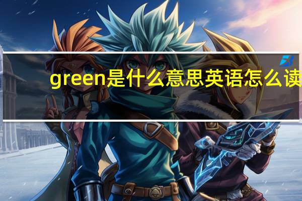 green是什么意思英语怎么读(green是什么意思)