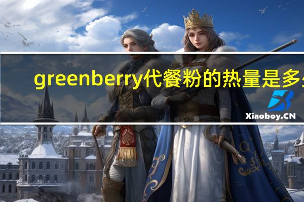 green berry 代餐粉的热量是多少