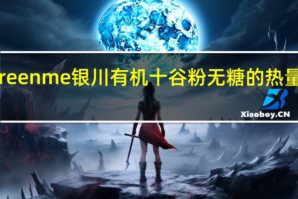 green me 银川 有机十谷粉 无糖的热量是多少