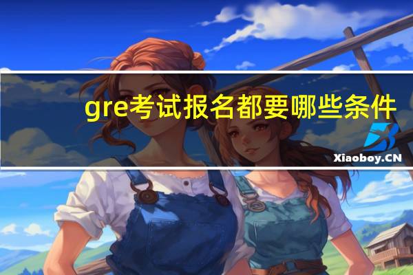 gre考试报名都要哪些条件