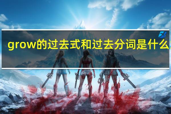 grow的过去式和过去分词是什么意思