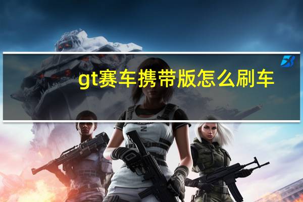 gt赛车携带版怎么刷车（gt赛车携带版）
