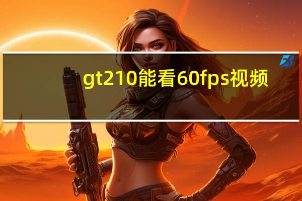 gt210能看60fps视频（gt210）