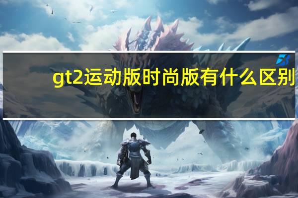 gt2运动版时尚版有什么区别