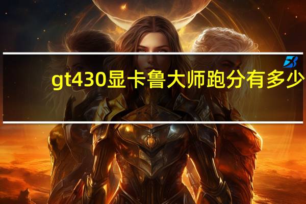 gt430显卡鲁大师跑分有多少（gt430）