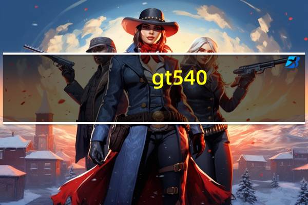 gt540（GT540显卡性能如何）