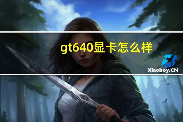 gt640显卡怎么样（nvidiagt640显卡的性能怎么样）