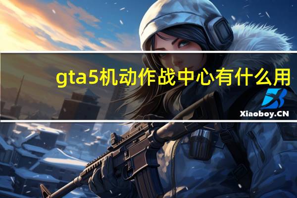 gta5机动作战中心有什么用