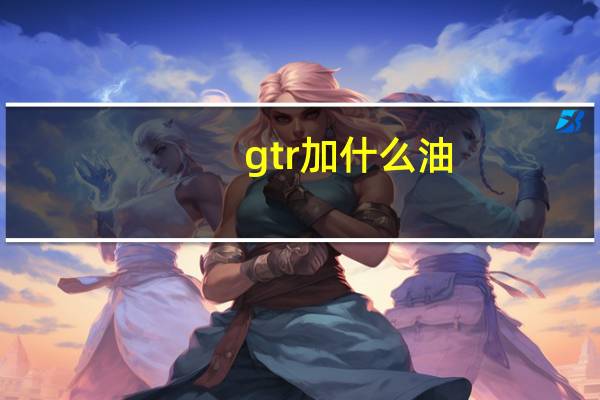 gtr加什么油