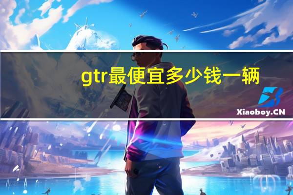 gtr最便宜多少钱一辆