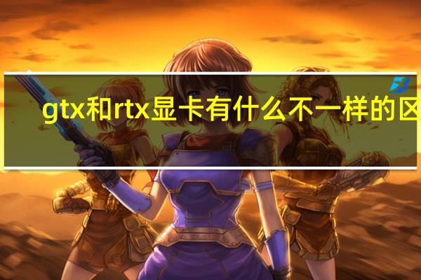 gtx和rtx显卡有什么不一样的区别