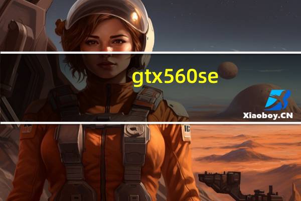 gtx560se（NVIDIA及GeForce及GTX及560及SE显卡怎么样我家用的是这个）