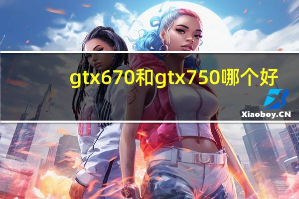 gtx670和gtx750哪个好（gtx670功耗）