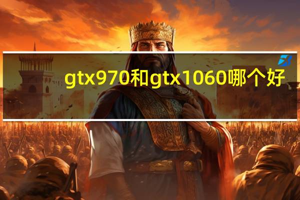 gtx970和gtx1060哪个好？