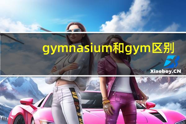 gymnasium和gym区别