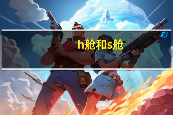 h舱和s舱（h舱）