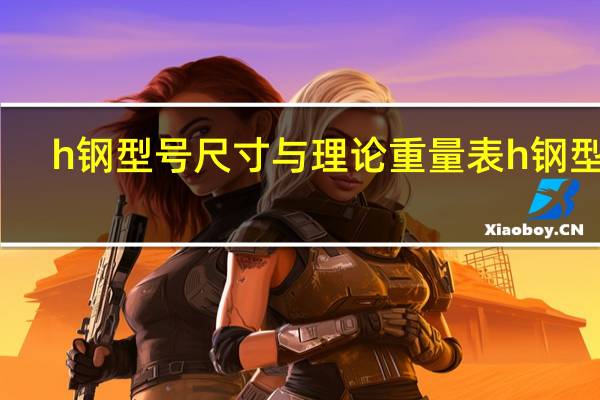 h钢型号尺寸与理论重量表 h钢型号