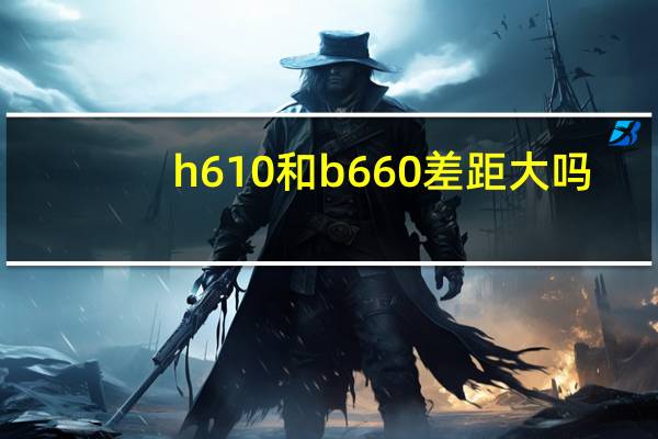 h610和b660差距大吗