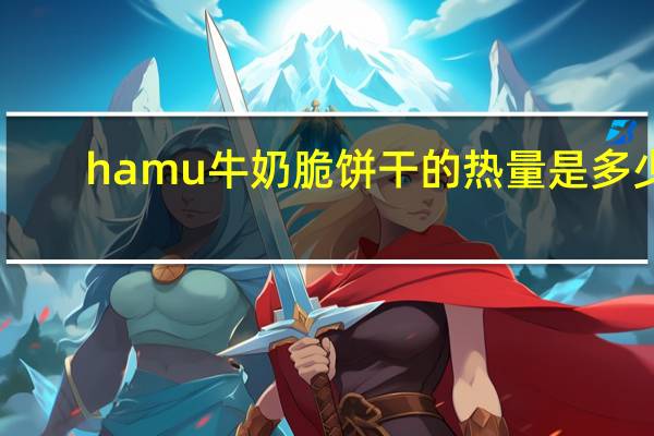 hamu 牛奶脆饼干的热量是多少