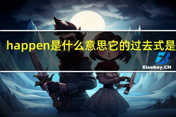 happen是什么意思它的过去式是什么