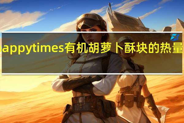 happy times 有机胡萝卜酥块的热量是多少