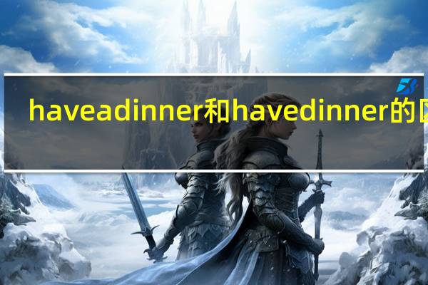 have a dinner和have dinner的区别