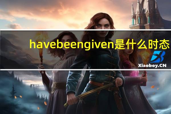have been given是什么时态