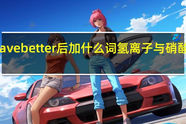 have better后加什么词氢离子与硝酸根离子