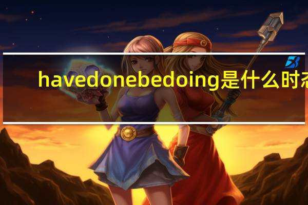 havedonebedoing是什么时态
