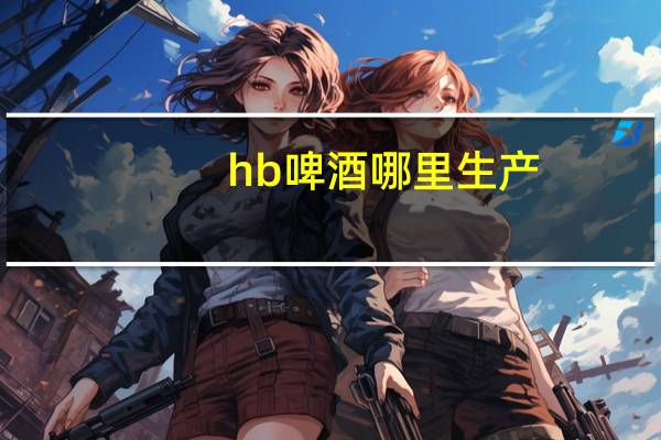 hb啤酒哪里生产