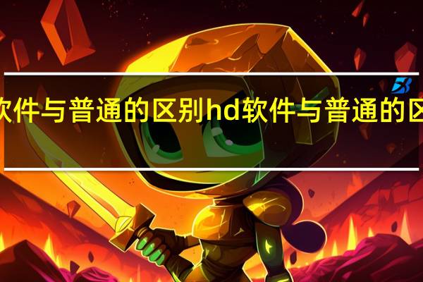 hd软件与普通的区别 hd软件与普通的区别是什么